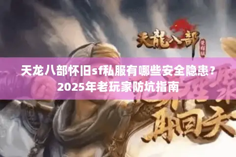 天龙八部怀旧sf私服有哪些安全隐患?2025年老玩家防坑指南 天龙八部怀旧sf私服有哪些安全隐患?2025年老玩家防坑指南