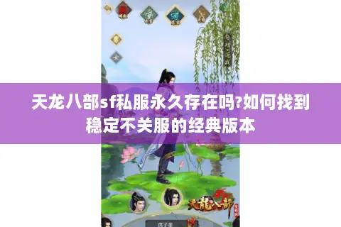 天龙八部sf私服永久存在吗?如何找到稳定不关服的经典版本 天龙八部sf私服永久存在吗?如何找到稳定不关服的经典版本