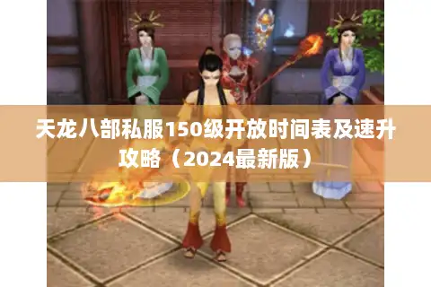天龙八部私服150级开放时间表及速升攻略（2024最新版）