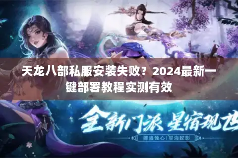 天龙八部私服安装失败？2024最新一键部署教程实测有效