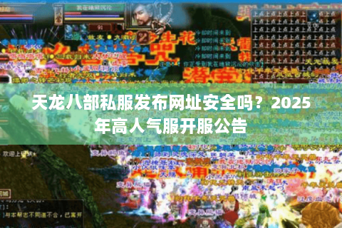 天龙八部私服发布网址安全吗？2025年高人气服开服公告