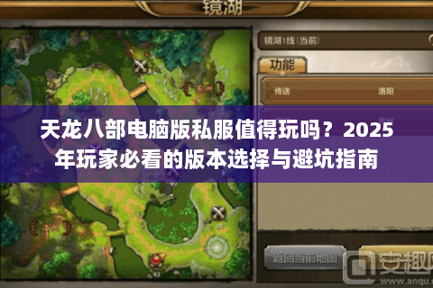 天龙八部电脑版私服值得玩吗?2025年玩家必看的版本选择与避坑指南 天龙八部电脑版私服值得玩吗?2025年玩家必看的版本选择与避坑指南