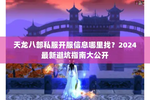 天龙八部私服开服信息哪里找？2024最新避坑指南大公开
