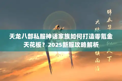 天龙八部私服神话家族如何打造零氪金天花板？2025新服攻略解析