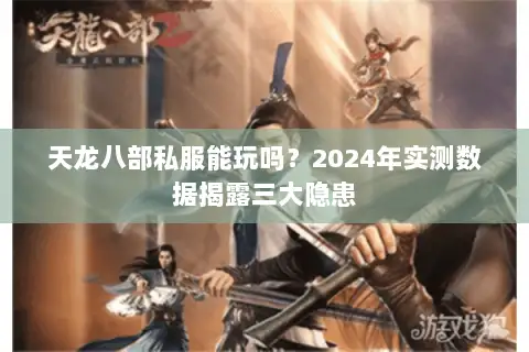 天龙八部私服能玩吗?2024年实测数据揭露三大隐患 天龙八部私服能玩吗?2024年实测数据揭露三大隐患