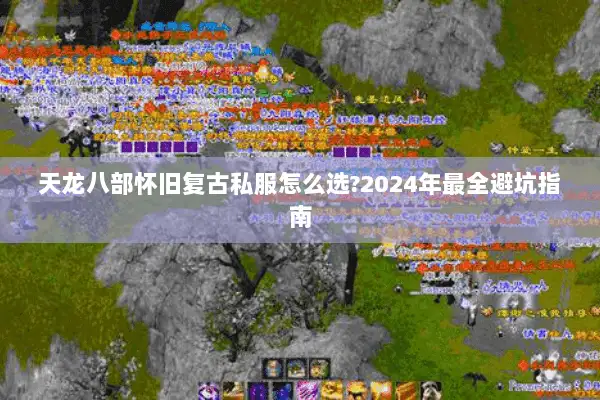 天龙八部怀旧复古私服怎么选?2024年最全避坑指南