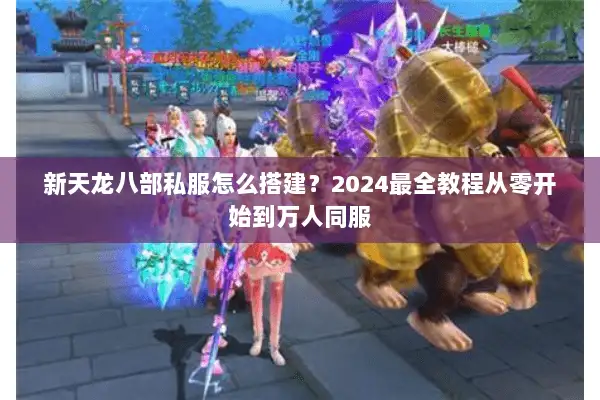 新天龙八部私服怎么搭建？2024最全教程从零开始到万人同服