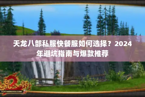 天龙八部私服快餐服如何选择？2024年避坑指南与爆款推荐