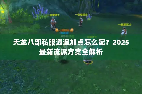 天龙八部私服逍遥加点怎么配？2025最新流派方案全解析