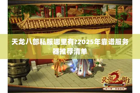 天龙八部私服哪里有?2025年靠谱服务器推荐清单
