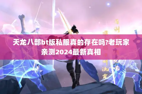 天龙八部bt版私服真的存在吗?老玩家亲测2024最新真相 天龙八部bt版私服真的存在吗?老玩家亲测2024最新真相