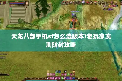 天龙八部手机sf怎么选版本?老玩家实测防封攻略 天龙八部手机sf怎么选版本?老玩家实测防封攻略