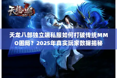 天龙八部独立端私服如何打破传统MMO困局?2025年真实玩家数据揭秘 天龙八部独立端私服如何打破传统MMO困局?2025年真实玩家数据揭秘