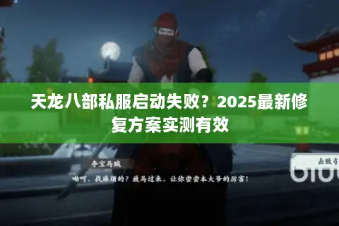 天龙八部私服启动失败？2025最新修复方案实测有效