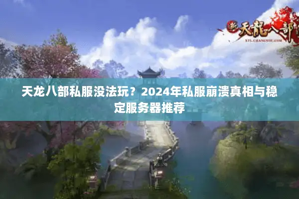 天龙八部私服没法玩？2024年私服崩溃真相与稳定服务器推荐