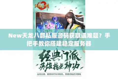 New天龙八部私服源码获取遇难题?手把手教你搭建稳定服务器 New天龙八部私服源码获取遇难题?手把手教你搭建稳定服务器