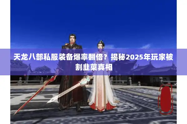 天龙八部私服装备爆率翻倍?揭秘2025年玩家被割韭菜真相 天龙八部私服装备爆率翻倍?揭秘2025年玩家被割韭菜真相