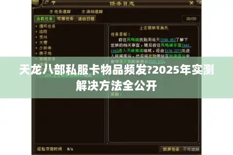 天龙八部私服卡物品频发?2025年实测解决方法全公开 天龙八部私服卡物品频发?2025年实测解决方法全公开