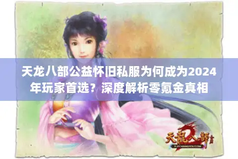 天龙八部公益怀旧私服为何成为2024年玩家首选?深度解析零氪金真相 天龙八部公益怀旧私服为何成为2024年玩家首选?深度解析零氪金真相