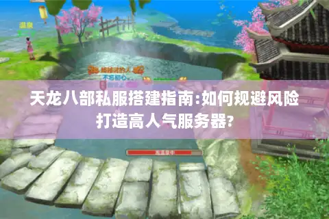 天龙八部私服搭建指南:如何规避风险打造高人气服务器?
