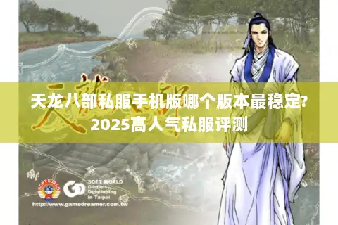 天龙八部私服手机版哪个版本最稳定?2025高人气私服评测 天龙八部私服手机版哪个版本最稳定?2025高人气私服评测