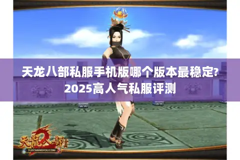 天龙八部私服手机版哪个版本最稳定?2025高人气私服评测 天龙八部私服手机版哪个版本最稳定?2025高人气私服评测
