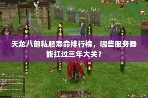 天龙八部私服寿命排行榜,哪些服务器能扛过三年大关? 天龙八部私服寿命排行榜,哪些服务器能扛过三年大关?