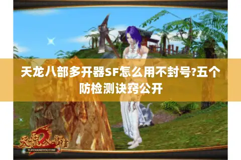 天龙八部多开器SF怎么用不封号?五个防检测诀窍公开