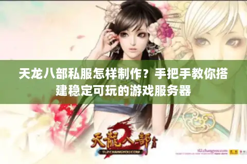 天龙八部私服怎样制作？手把手教你搭建稳定可玩的游戏服务器