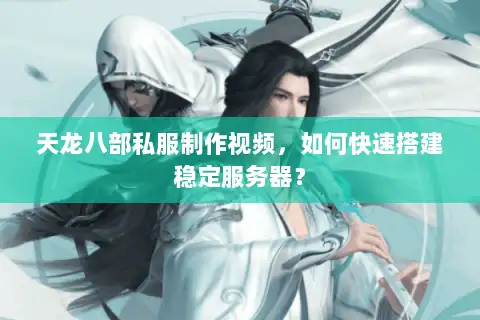 天龙八部私服制作视频,如何快速搭建稳定服务器? 天龙八部私服制作视频,如何快速搭建稳定服务器?