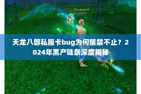 天龙八部私服卡bug为何屡禁不止？2024年黑产链条深度揭秘
