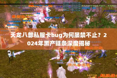 天龙八部私服卡bug为何屡禁不止？2024年黑产链条深度揭秘
