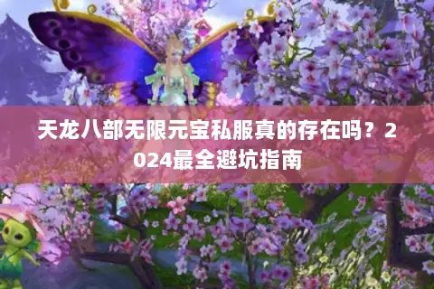 天龙八部无限元宝私服真的存在吗?2024最全避坑指南 天龙八部无限元宝私服真的存在吗?2024最全避坑指南