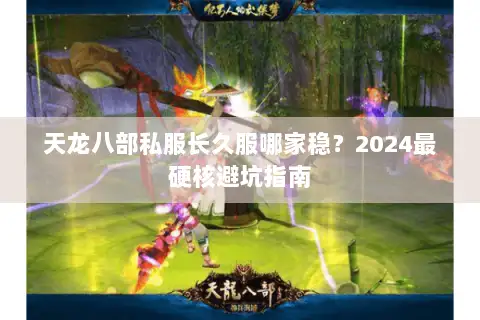 天龙八部私服长久服哪家稳?2024最硬核避坑指南 天龙八部私服长久服哪家稳?2024最硬核避坑指南