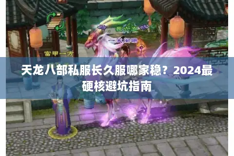 天龙八部私服长久服哪家稳?2024最硬核避坑指南 天龙八部私服长久服哪家稳?2024最硬核避坑指南