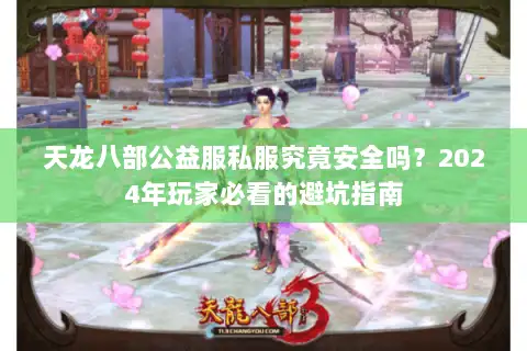 天龙八部公益服私服究竟安全吗？2024年玩家必看的避坑指南