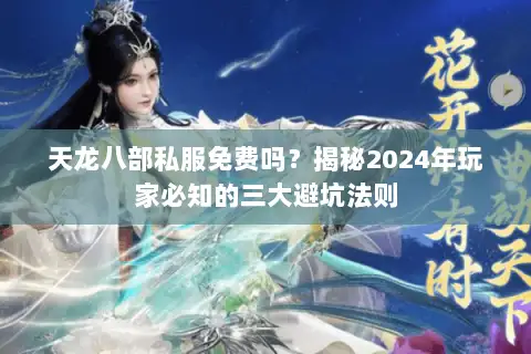 天龙八部私服免费吗?揭秘2024年玩家必知的三大避坑法则 天龙八部私服免费吗?揭秘2024年玩家必知的三大避坑法则