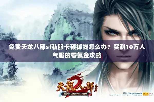 免费天龙八部sf私服卡顿掉线怎么办？实测10万人气服的零氪金攻略