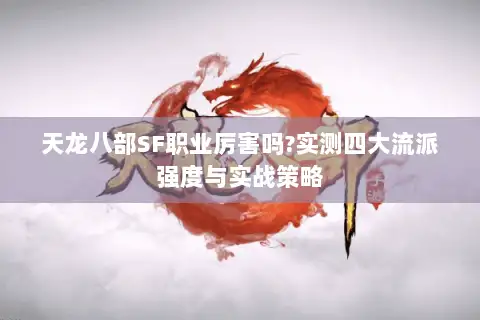 天龙八部SF职业厉害吗?实测四大流派强度与实战策略