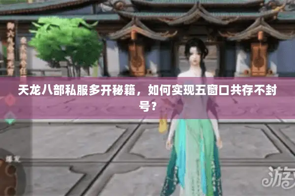 天龙八部私服多开秘籍,如何实现五窗口共存不封号? 天龙八部私服多开秘籍,如何实现五窗口共存不封号?
