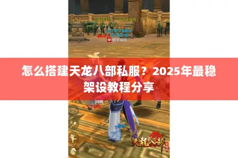 怎么搭建天龙八部私服?2025年最稳架设教程分享 怎么搭建天龙八部私服?2025年最稳架设教程分享