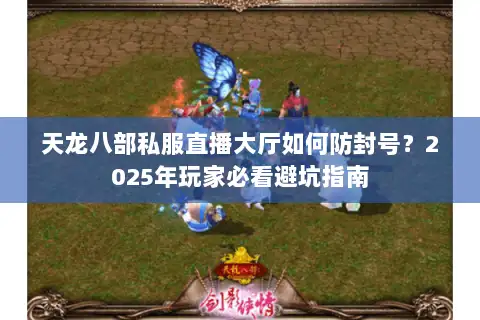 天龙八部私服直播大厅如何防封号？2025年玩家必看避坑指南