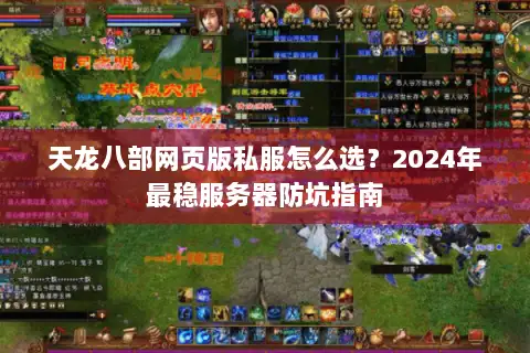 天龙八部网页版私服怎么选？2024年最稳服务器防坑指南
