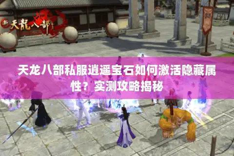 天龙八部私服逍遥宝石如何激活隐藏属性?实测攻略揭秘 天龙八部私服逍遥宝石如何激活隐藏属性?实测攻略揭秘