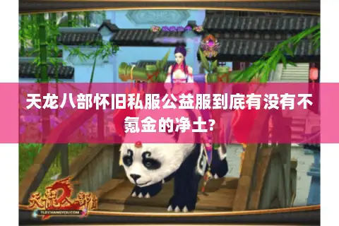 天龙八部怀旧私服公益服到底有没有不氪金的净土?