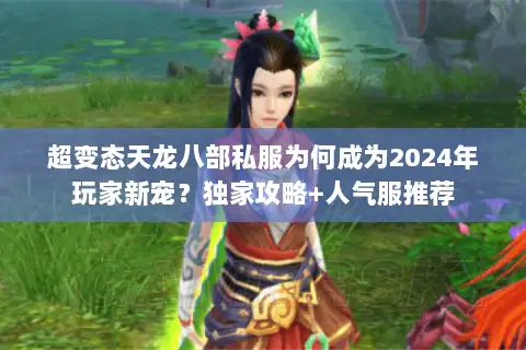 超变态天龙八部私服为何成为2024年玩家新宠?独家攻略+人气服推荐 超变态天龙八部私服为何成为2024年玩家新宠?独家攻略+人气服推荐