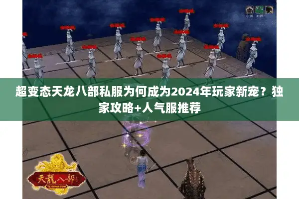 超变态天龙八部私服为何成为2024年玩家新宠?独家攻略+人气服推荐 超变态天龙八部私服为何成为2024年玩家新宠?独家攻略+人气服推荐