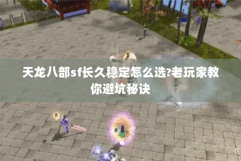 天龙八部sf长久稳定怎么选?老玩家教你避坑秘诀
