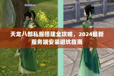 天龙八部私服搭建全攻略,2024最新服务端安装避坑指南 天龙八部私服搭建全攻略,2024最新服务端安装避坑指南