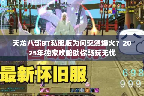 天龙八部BT私服版为何突然爆火?2025年独家攻略助你畅玩无忧 天龙八部BT私服版为何突然爆火?2025年独家攻略助你畅玩无忧